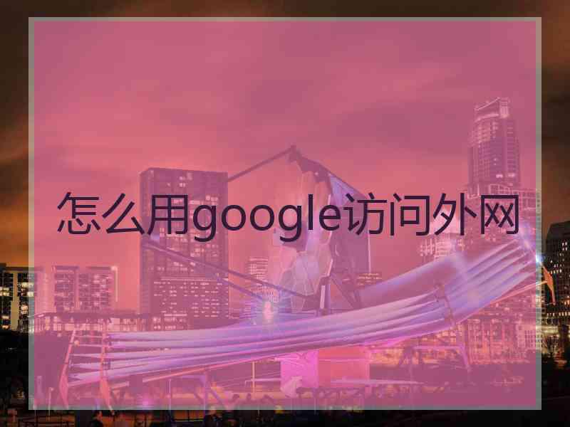 怎么用google访问外网