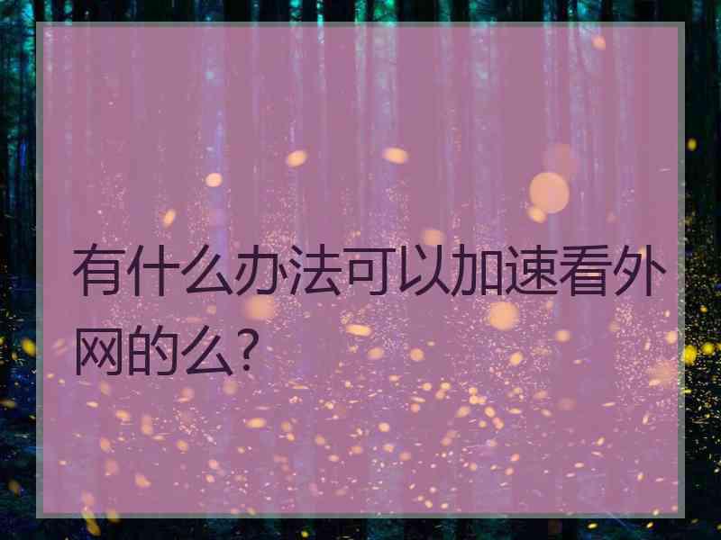 有什么办法可以加速看外网的么?